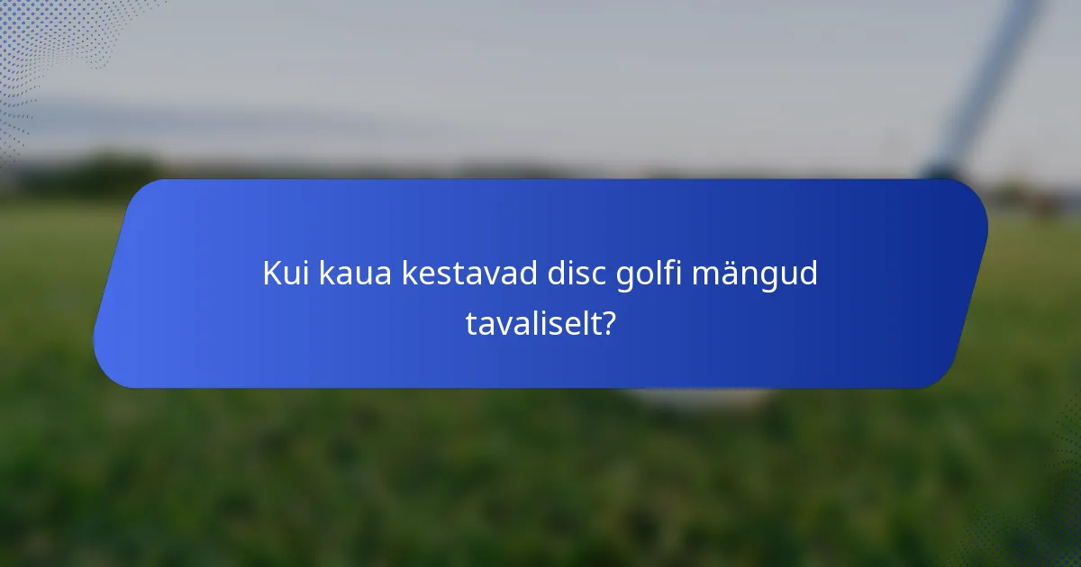 Kui kaua kestavad disc golfi mängud tavaliselt?