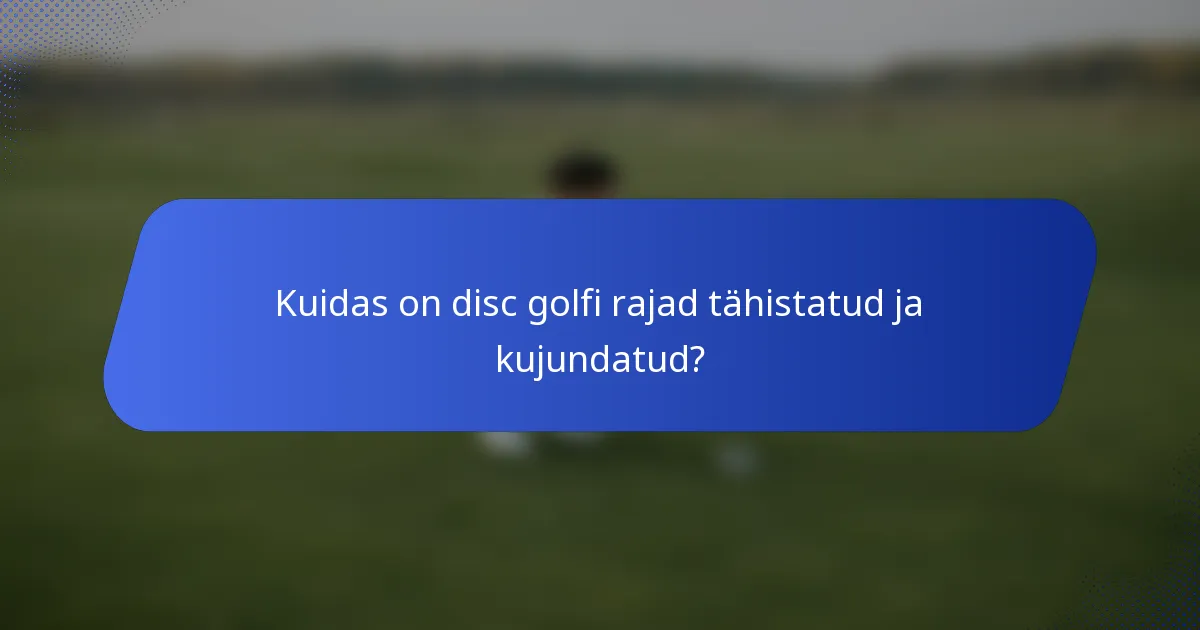 Kuidas on disc golfi rajad tähistatud ja kujundatud?