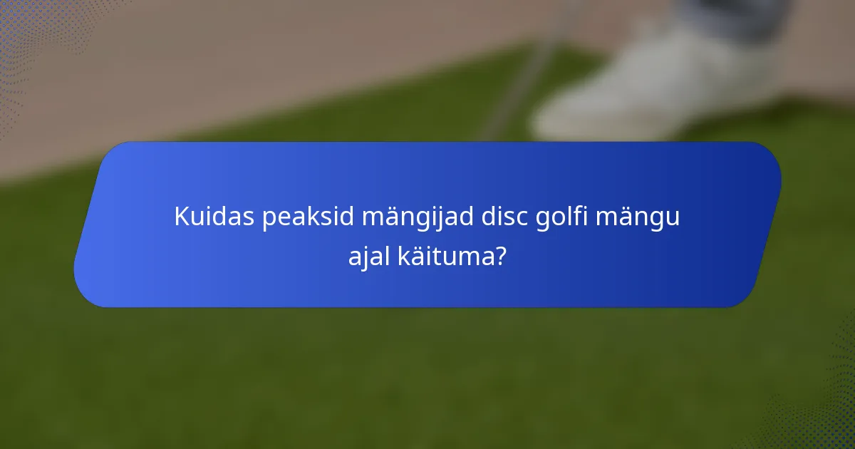 Kuidas peaksid mängijad disc golfi mängu ajal käituma?