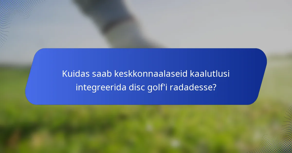 Kuidas saab keskkonnaalaseid kaalutlusi integreerida disc golf'i radadesse?