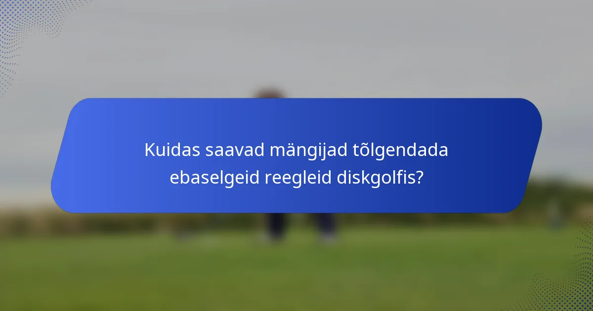 Kuidas saavad mängijad tõlgendada ebaselgeid reegleid diskgolfis?