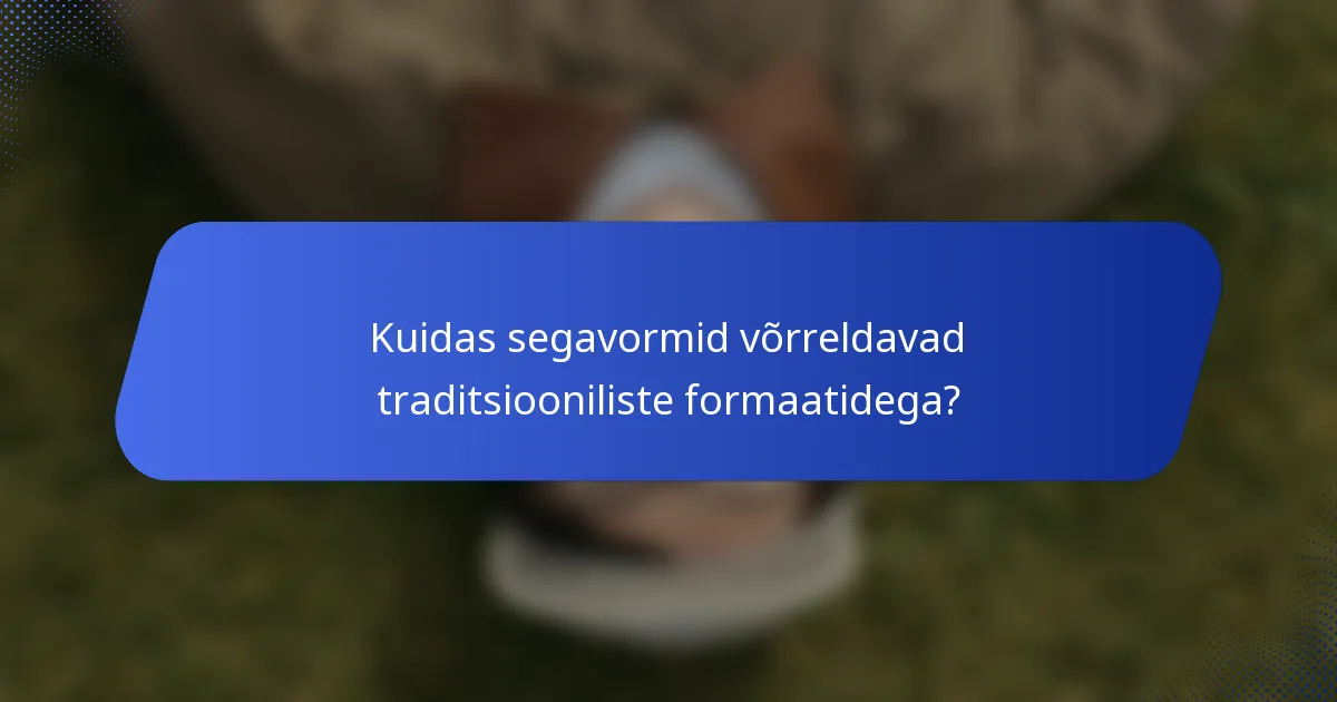 Kuidas segavormid võrreldavad traditsiooniliste formaatidega?