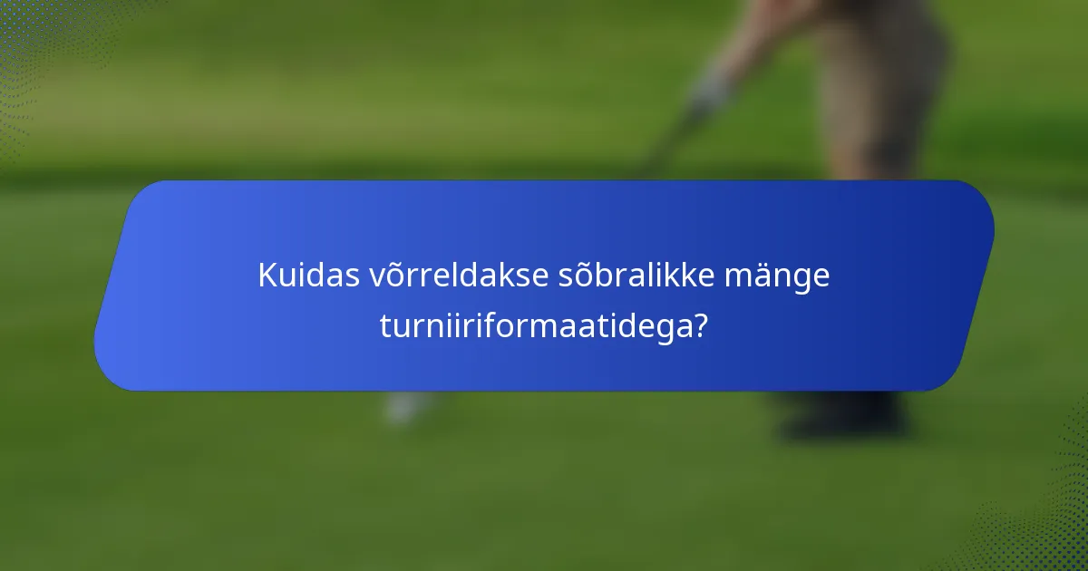 Kuidas võrreldakse sõbralikke mänge turniiriformaatidega?