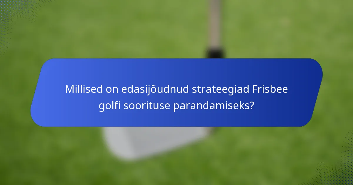Millised on edasijõudnud strateegiad Frisbee golfi soorituse parandamiseks?