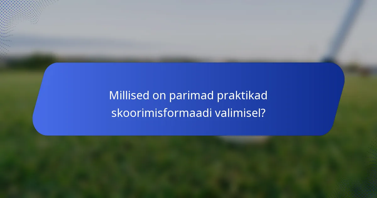 Millised on parimad praktikad skoorimisformaadi valimisel?