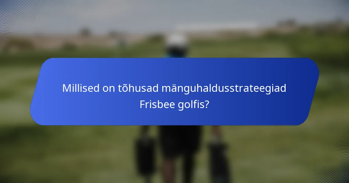 Millised on tõhusad mänguhaldusstrateegiad Frisbee golfis?