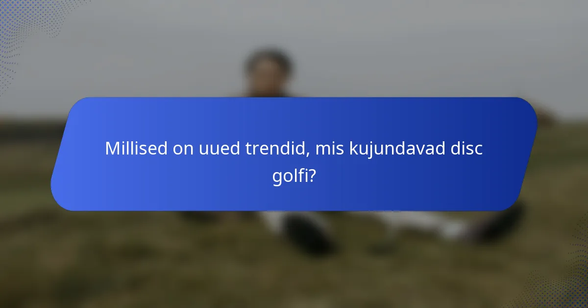Millised on uued trendid, mis kujundavad disc golfi?