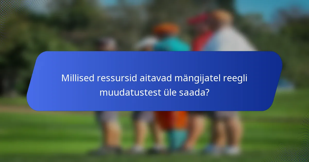 Millised ressursid aitavad mängijatel reegli muudatustest üle saada?