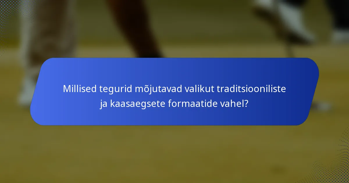 Millised tegurid mõjutavad valikut traditsiooniliste ja kaasaegsete formaatide vahel?