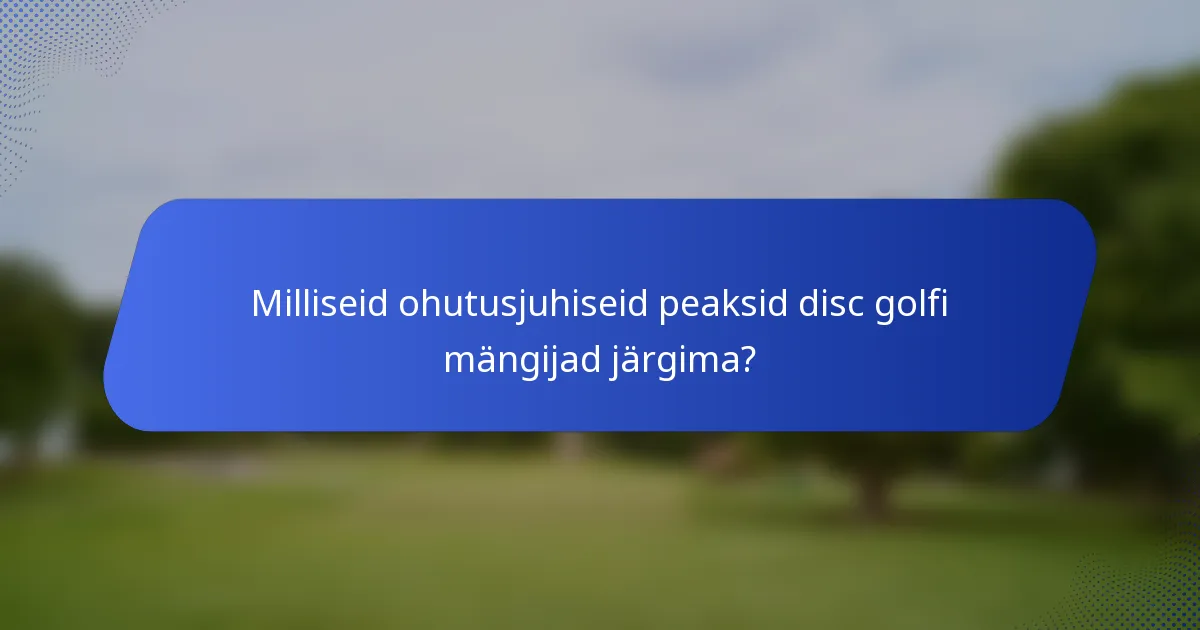 Milliseid ohutusjuhiseid peaksid disc golfi mängijad järgima?