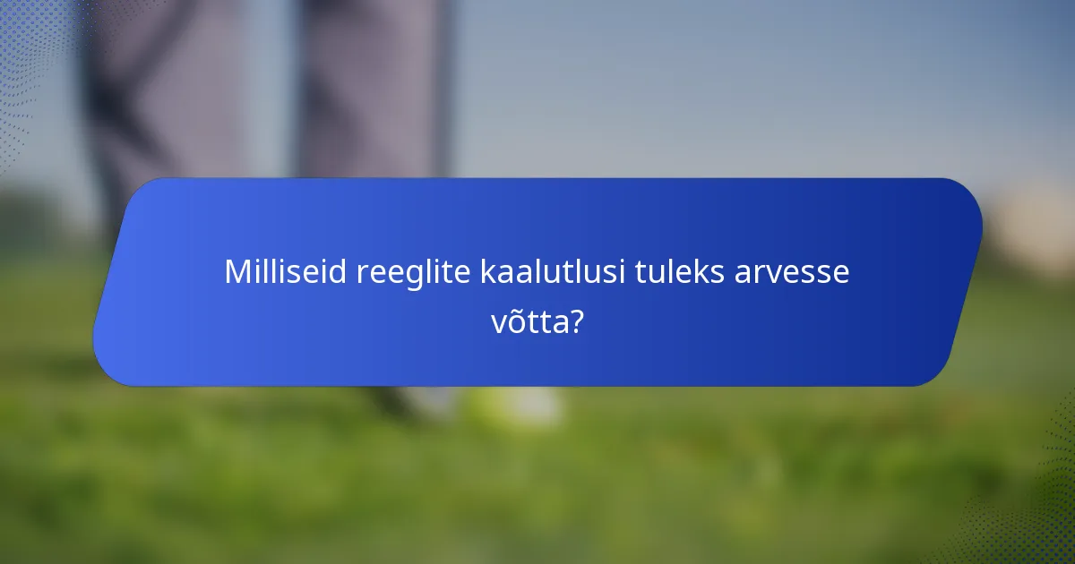 Milliseid reeglite kaalutlusi tuleks arvesse võtta?