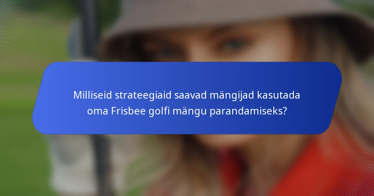 Milliseid strateegiaid saavad mängijad kasutada oma Frisbee golfi mängu parandamiseks?