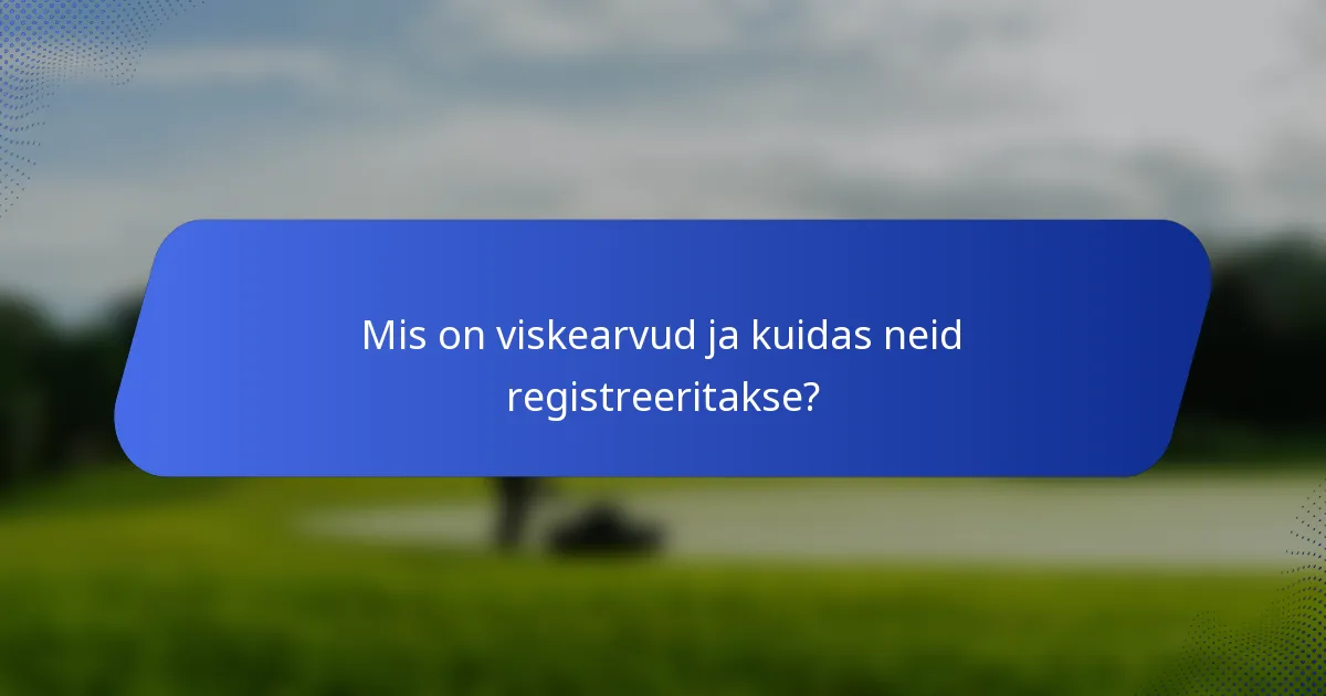 Mis on viskearvud ja kuidas neid registreeritakse?